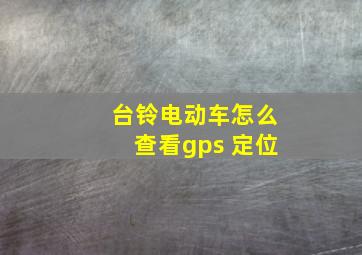 台铃电动车怎么查看gps 定位